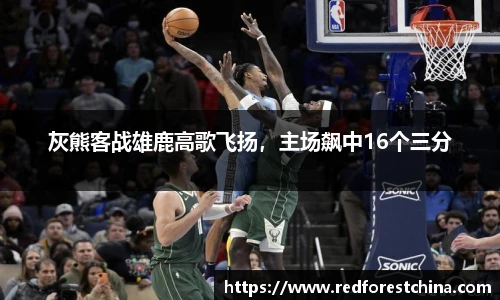 灰熊客战雄鹿高歌飞扬，主场飙中16个三分