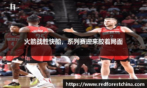 火箭战胜快船，系列赛迎来胶着局面