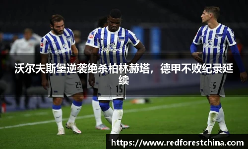 沃尔夫斯堡逆袭绝杀柏林赫塔，德甲不败纪录延续