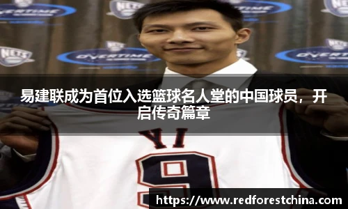 易建联成为首位入选篮球名人堂的中国球员，开启传奇篇章