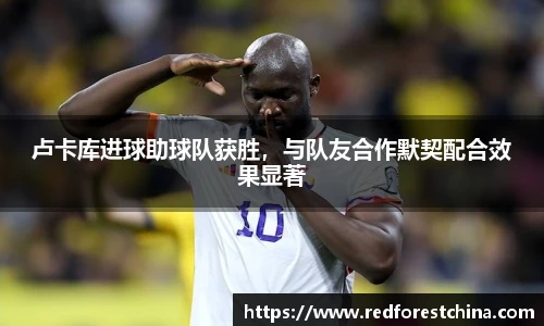 卢卡库进球助球队获胜，与队友合作默契配合效果显著