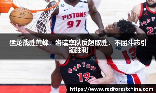 猛龙战胜黄蜂，洛瑞率队反超取胜：不屈斗志引领胜利