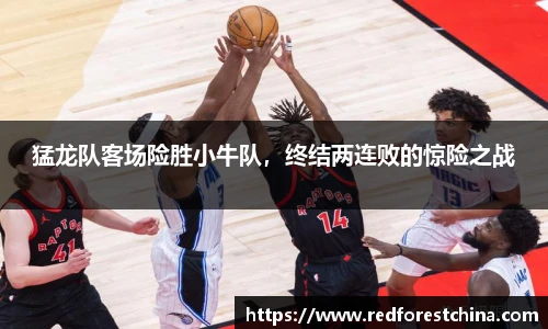 猛龙队客场险胜小牛队，终结两连败的惊险之战
