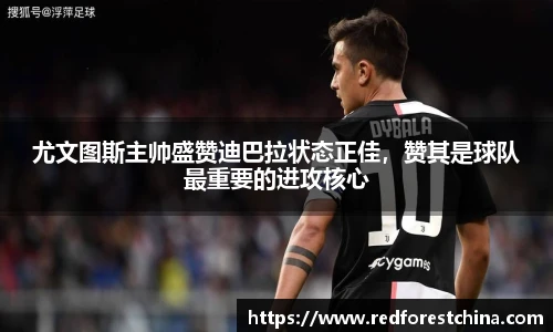 尤文图斯主帅盛赞迪巴拉状态正佳，赞其是球队最重要的进攻核心