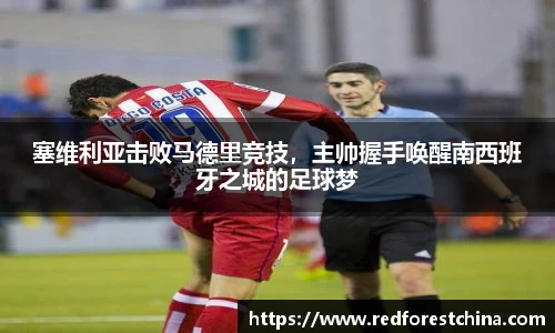 塞维利亚击败马德里竞技，主帅握手唤醒南西班牙之城的足球梦