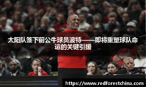 太阳队签下前公牛球员波特——即将重塑球队命运的关键引援