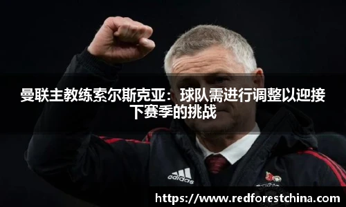 曼联主教练索尔斯克亚：球队需进行调整以迎接下赛季的挑战