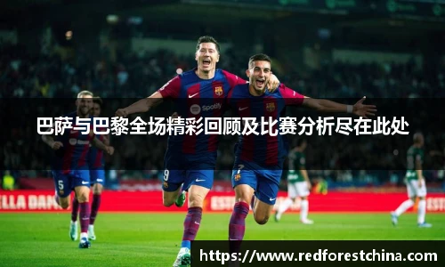 巴萨与巴黎全场精彩回顾及比赛分析尽在此处