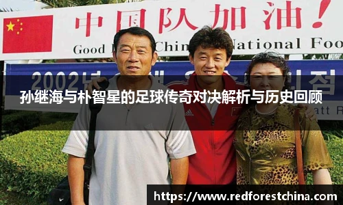孙继海与朴智星的足球传奇对决解析与历史回顾