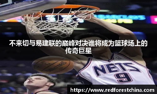 不来切与易建联的巅峰对决谁将成为篮球场上的传奇巨星