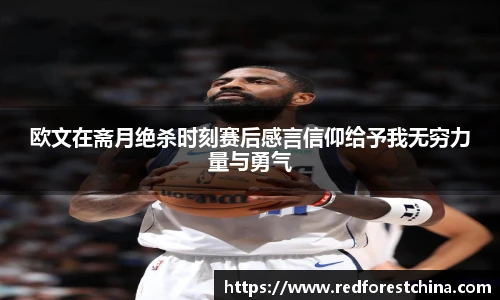 欧文在斋月绝杀时刻赛后感言信仰给予我无穷力量与勇气