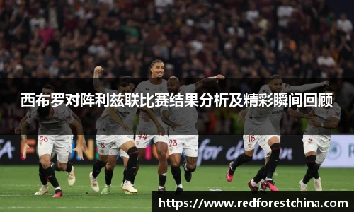 西布罗对阵利兹联比赛结果分析及精彩瞬间回顾