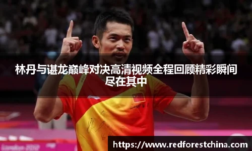 林丹与谌龙巅峰对决高清视频全程回顾精彩瞬间尽在其中